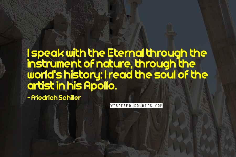 Friedrich Schiller Quotes: I speak with the Eternal through the instrument of nature, through the world's history: I read the soul of the artist in his Apollo.