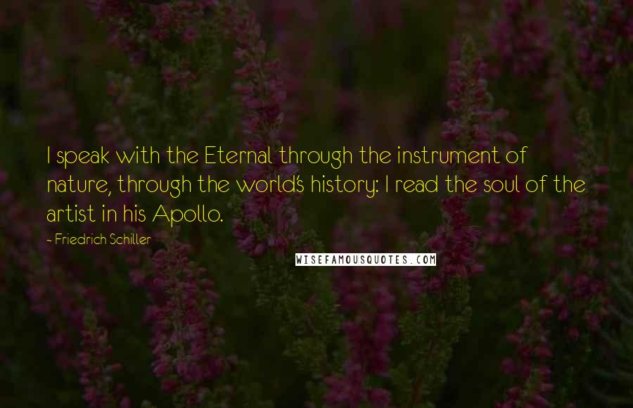 Friedrich Schiller Quotes: I speak with the Eternal through the instrument of nature, through the world's history: I read the soul of the artist in his Apollo.