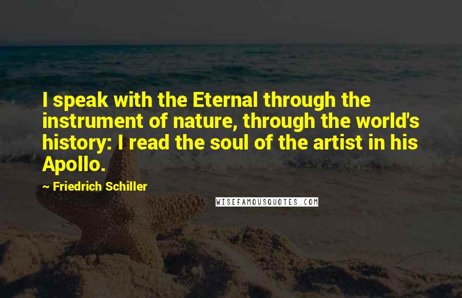 Friedrich Schiller Quotes: I speak with the Eternal through the instrument of nature, through the world's history: I read the soul of the artist in his Apollo.