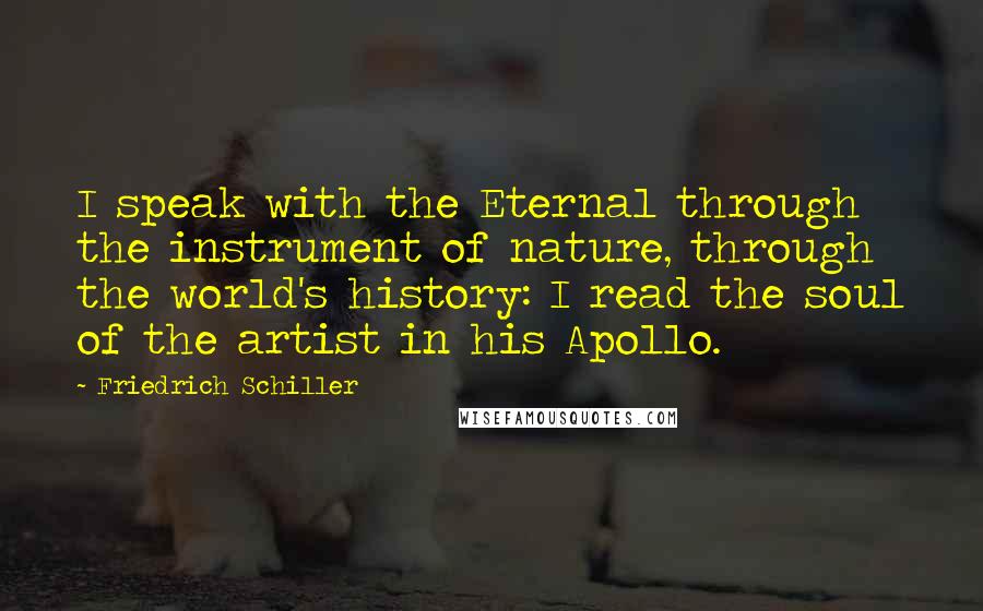 Friedrich Schiller Quotes: I speak with the Eternal through the instrument of nature, through the world's history: I read the soul of the artist in his Apollo.