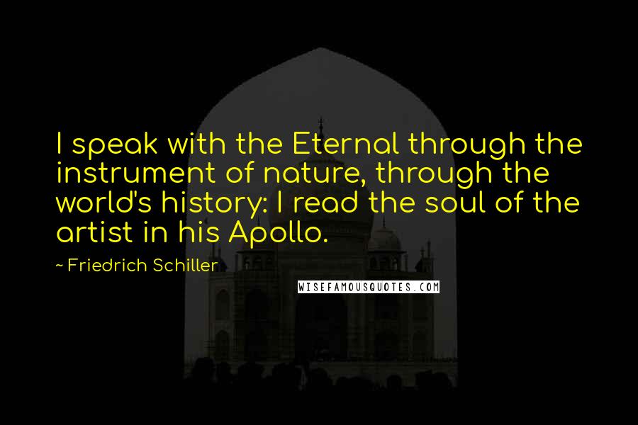 Friedrich Schiller Quotes: I speak with the Eternal through the instrument of nature, through the world's history: I read the soul of the artist in his Apollo.