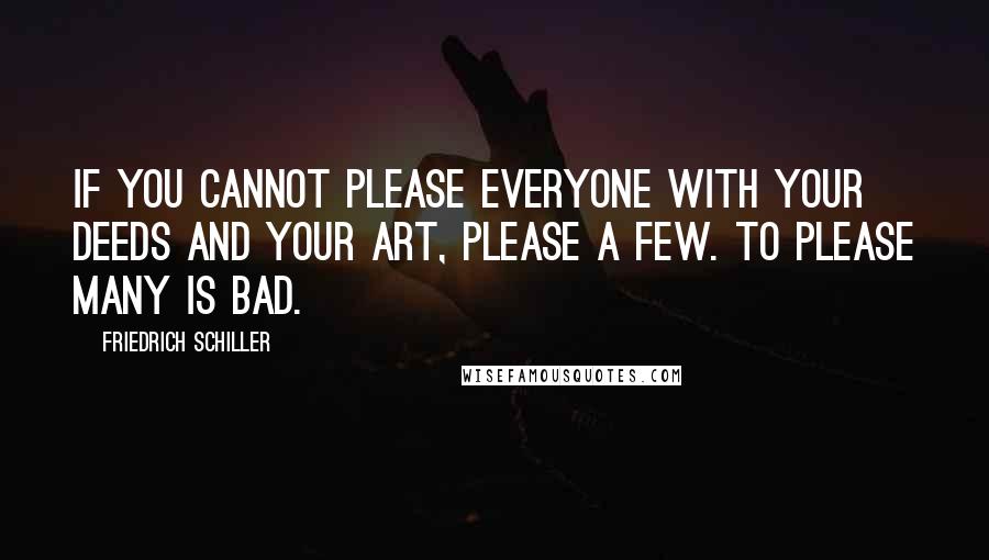 Friedrich Schiller Quotes: If you cannot please everyone with your deeds and your art, please a few. To please many is bad.