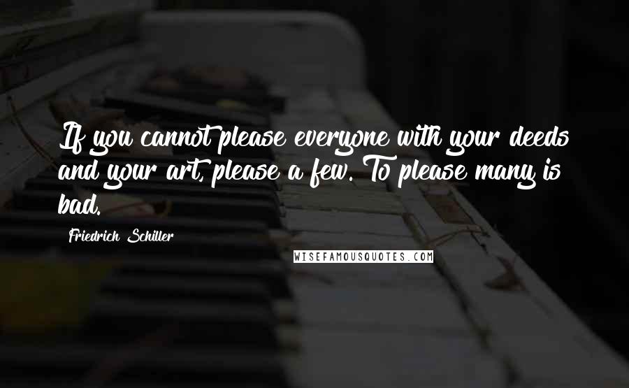 Friedrich Schiller Quotes: If you cannot please everyone with your deeds and your art, please a few. To please many is bad.