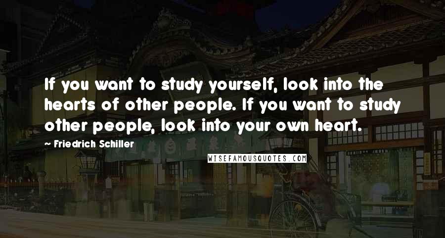 Friedrich Schiller Quotes: If you want to study yourself, look into the hearts of other people. If you want to study other people, look into your own heart.