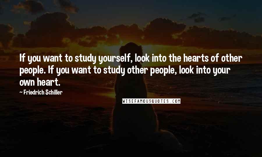 Friedrich Schiller Quotes: If you want to study yourself, look into the hearts of other people. If you want to study other people, look into your own heart.