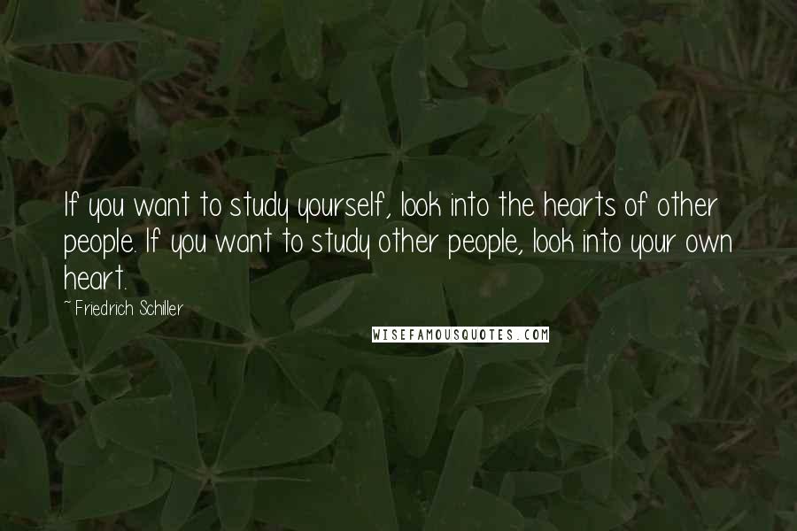 Friedrich Schiller Quotes: If you want to study yourself, look into the hearts of other people. If you want to study other people, look into your own heart.