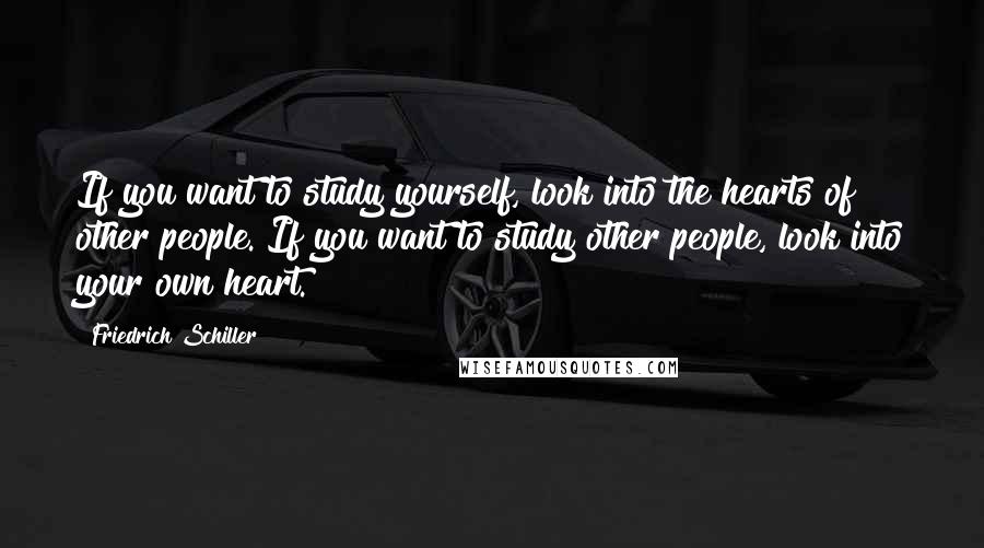 Friedrich Schiller Quotes: If you want to study yourself, look into the hearts of other people. If you want to study other people, look into your own heart.