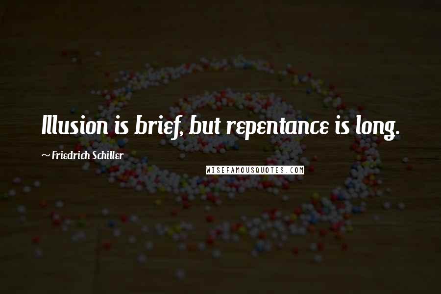 Friedrich Schiller Quotes: Illusion is brief, but repentance is long.