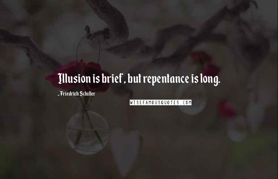 Friedrich Schiller Quotes: Illusion is brief, but repentance is long.