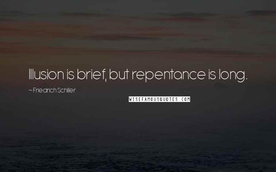 Friedrich Schiller Quotes: Illusion is brief, but repentance is long.