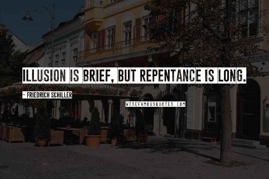 Friedrich Schiller Quotes: Illusion is brief, but repentance is long.