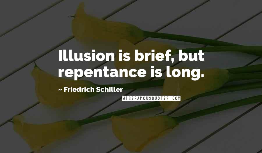 Friedrich Schiller Quotes: Illusion is brief, but repentance is long.