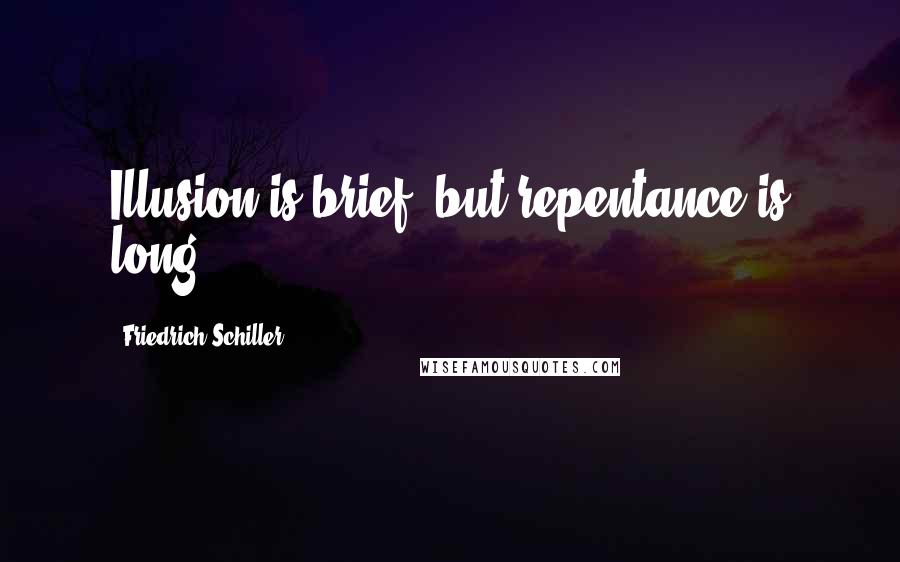 Friedrich Schiller Quotes: Illusion is brief, but repentance is long.