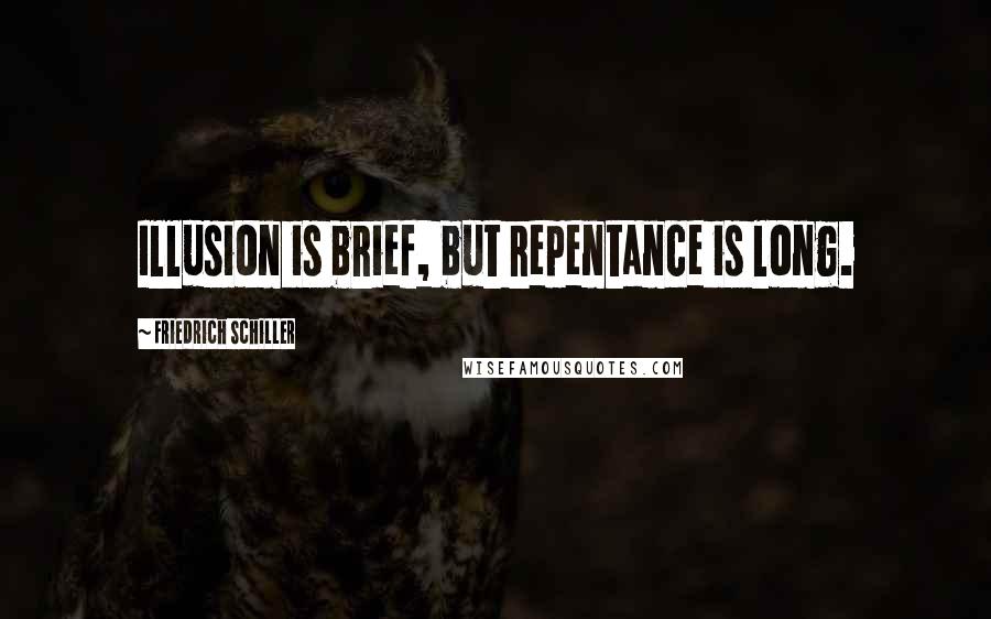 Friedrich Schiller Quotes: Illusion is brief, but repentance is long.