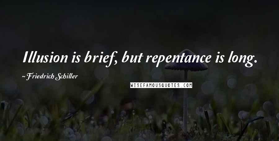 Friedrich Schiller Quotes: Illusion is brief, but repentance is long.