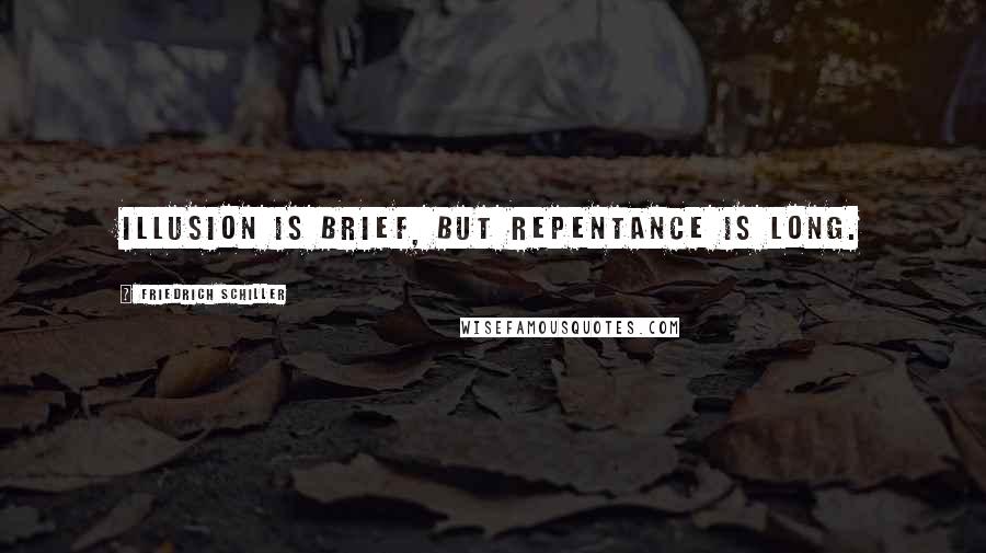 Friedrich Schiller Quotes: Illusion is brief, but repentance is long.