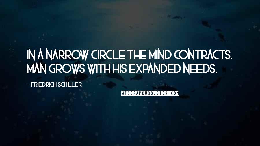 Friedrich Schiller Quotes: In a narrow circle the mind contracts. Man grows with his expanded needs.
