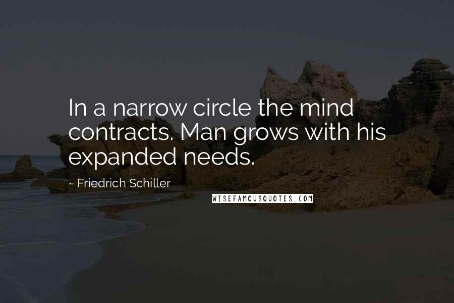 Friedrich Schiller Quotes: In a narrow circle the mind contracts. Man grows with his expanded needs.