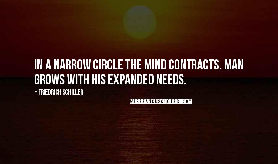 Friedrich Schiller Quotes: In a narrow circle the mind contracts. Man grows with his expanded needs.