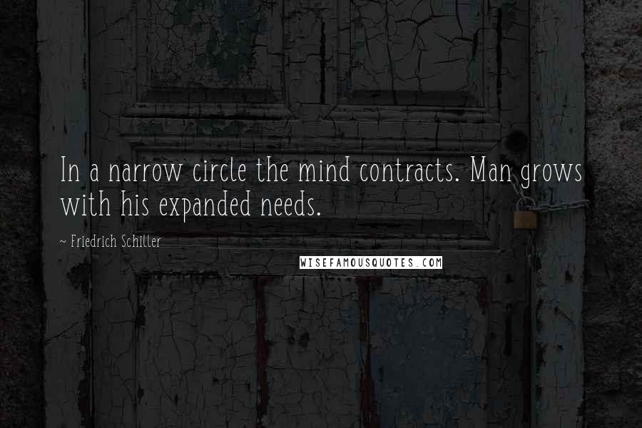 Friedrich Schiller Quotes: In a narrow circle the mind contracts. Man grows with his expanded needs.