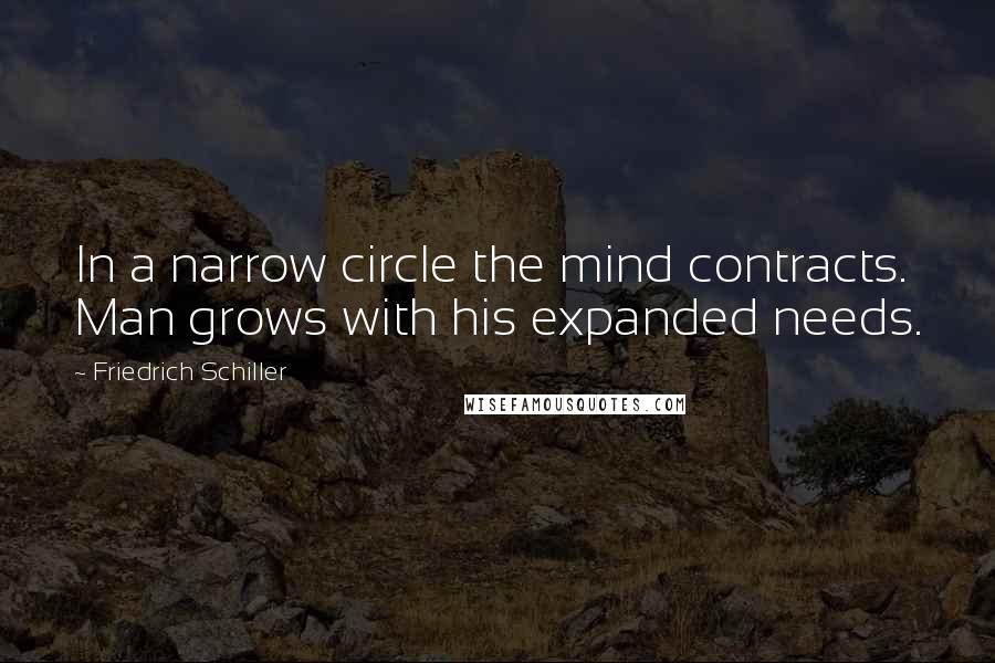 Friedrich Schiller Quotes: In a narrow circle the mind contracts. Man grows with his expanded needs.