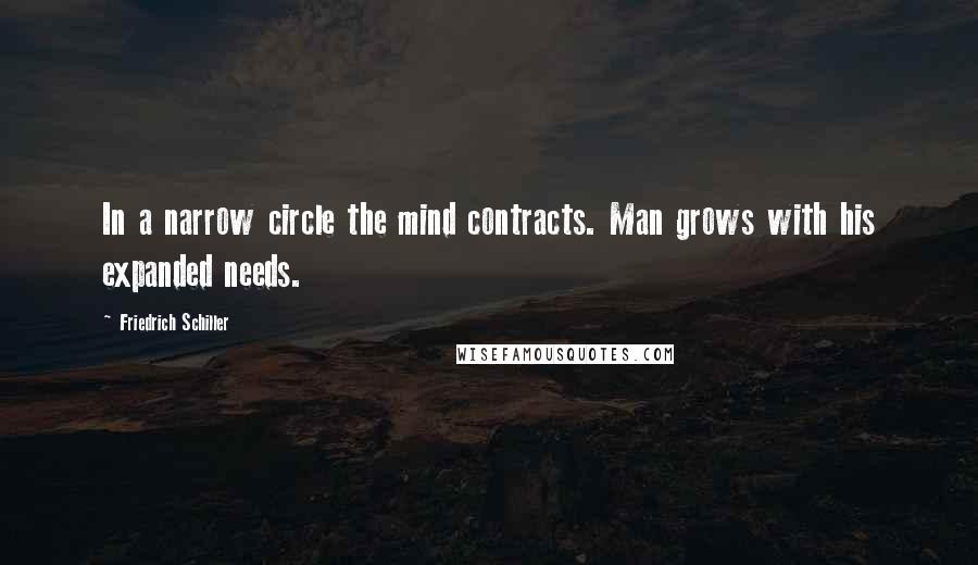 Friedrich Schiller Quotes: In a narrow circle the mind contracts. Man grows with his expanded needs.