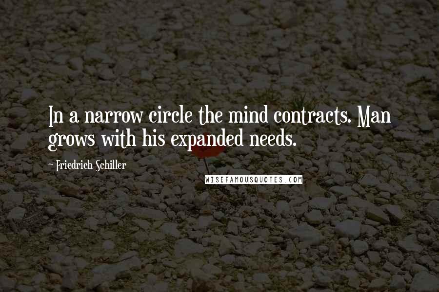 Friedrich Schiller Quotes: In a narrow circle the mind contracts. Man grows with his expanded needs.