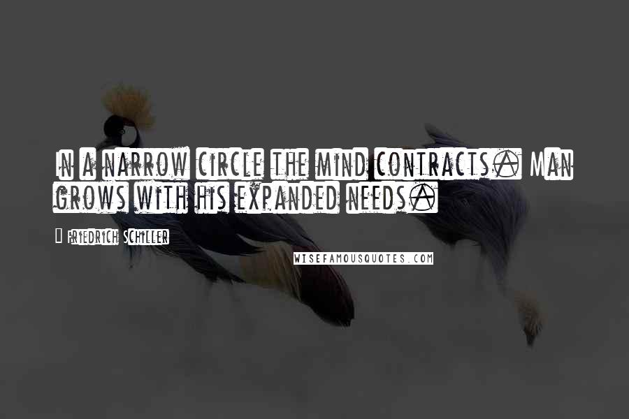 Friedrich Schiller Quotes: In a narrow circle the mind contracts. Man grows with his expanded needs.