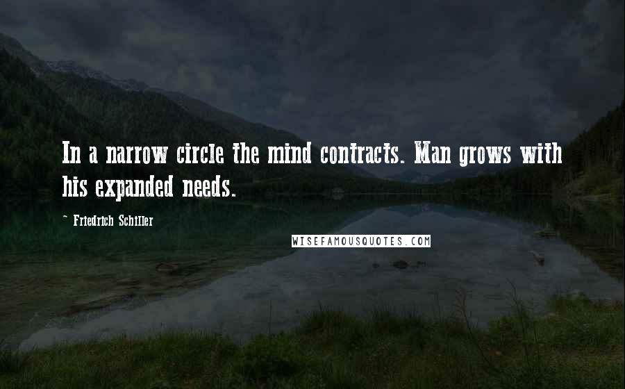 Friedrich Schiller Quotes: In a narrow circle the mind contracts. Man grows with his expanded needs.