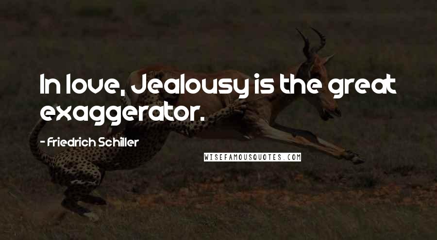 Friedrich Schiller Quotes: In love, Jealousy is the great exaggerator.