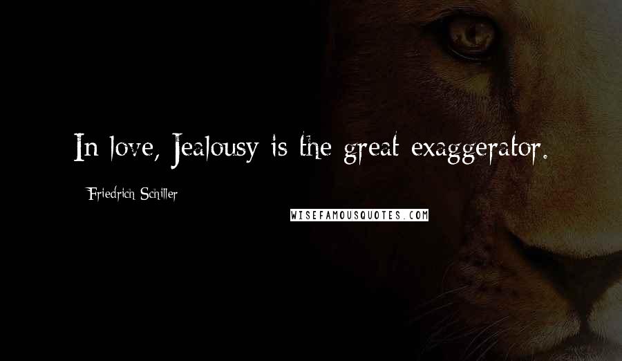 Friedrich Schiller Quotes: In love, Jealousy is the great exaggerator.