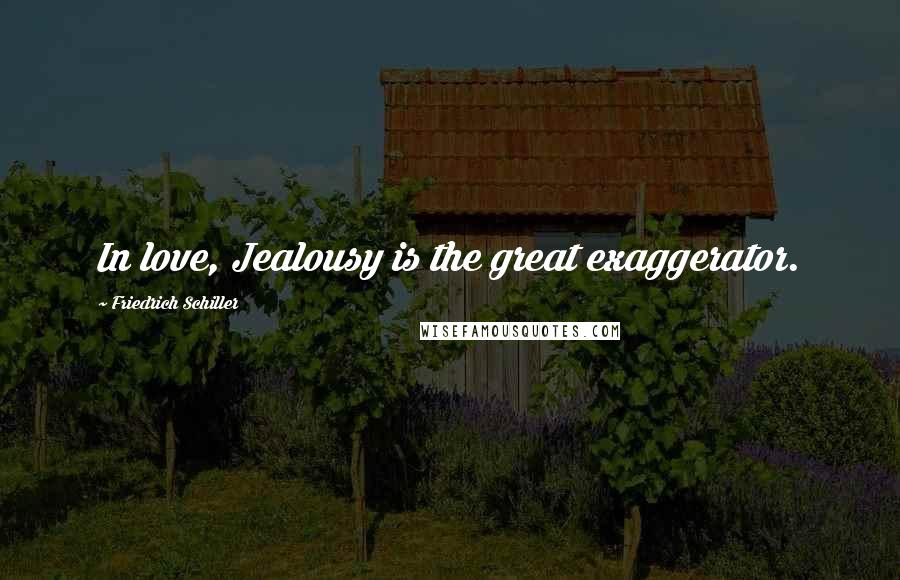 Friedrich Schiller Quotes: In love, Jealousy is the great exaggerator.