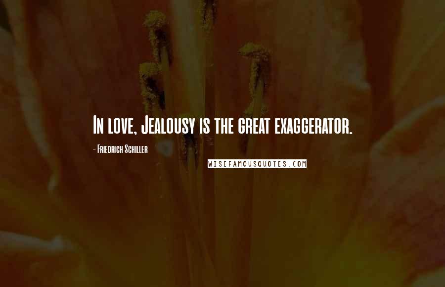 Friedrich Schiller Quotes: In love, Jealousy is the great exaggerator.
