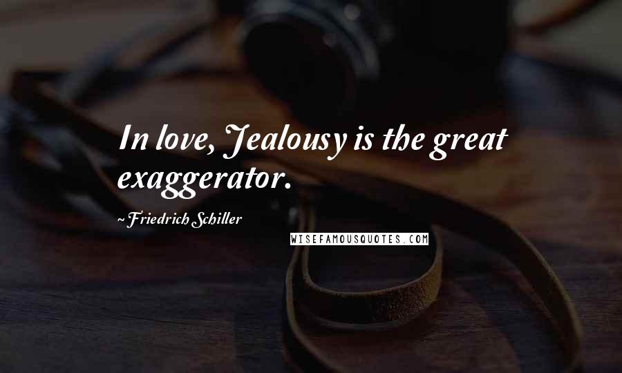 Friedrich Schiller Quotes: In love, Jealousy is the great exaggerator.
