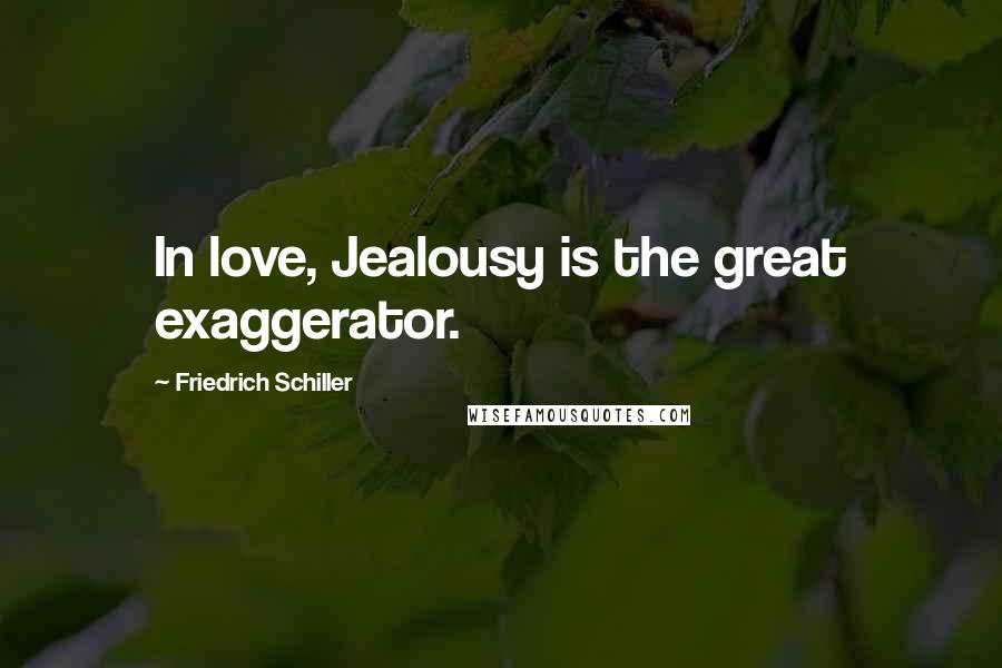 Friedrich Schiller Quotes: In love, Jealousy is the great exaggerator.