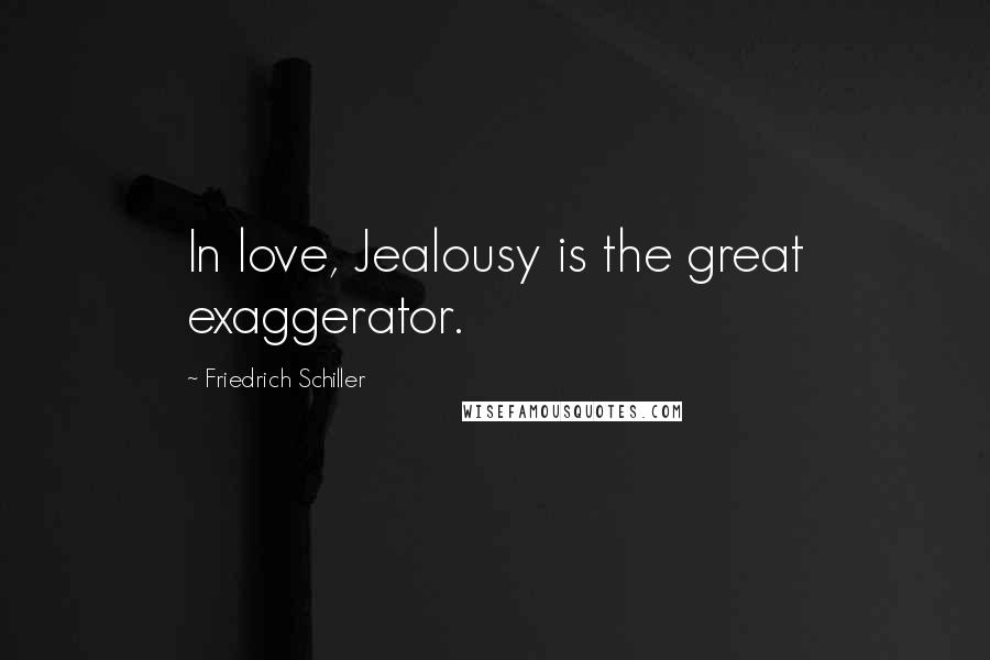Friedrich Schiller Quotes: In love, Jealousy is the great exaggerator.