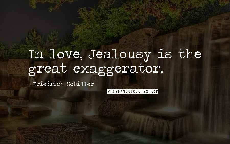 Friedrich Schiller Quotes: In love, Jealousy is the great exaggerator.
