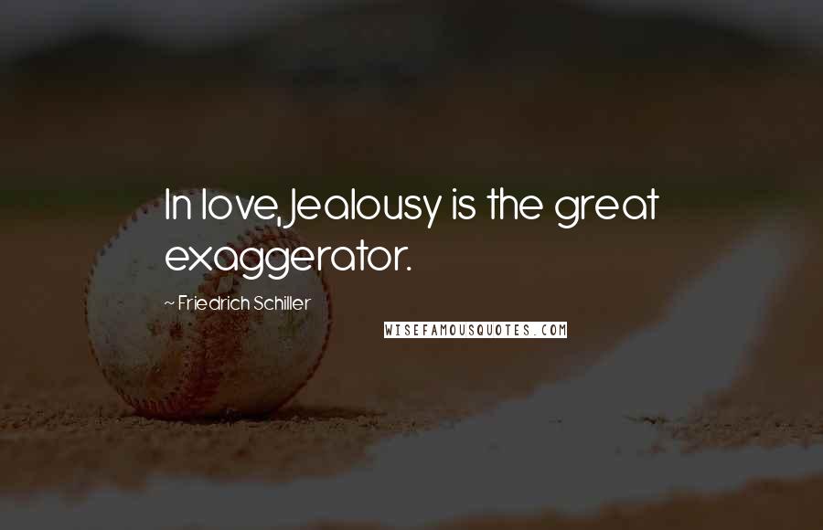 Friedrich Schiller Quotes: In love, Jealousy is the great exaggerator.