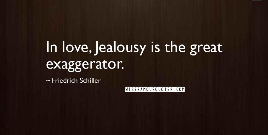 Friedrich Schiller Quotes: In love, Jealousy is the great exaggerator.