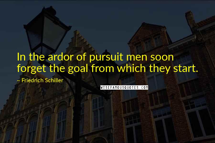 Friedrich Schiller Quotes: In the ardor of pursuit men soon forget the goal from which they start.
