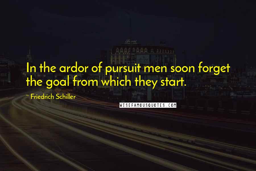 Friedrich Schiller Quotes: In the ardor of pursuit men soon forget the goal from which they start.