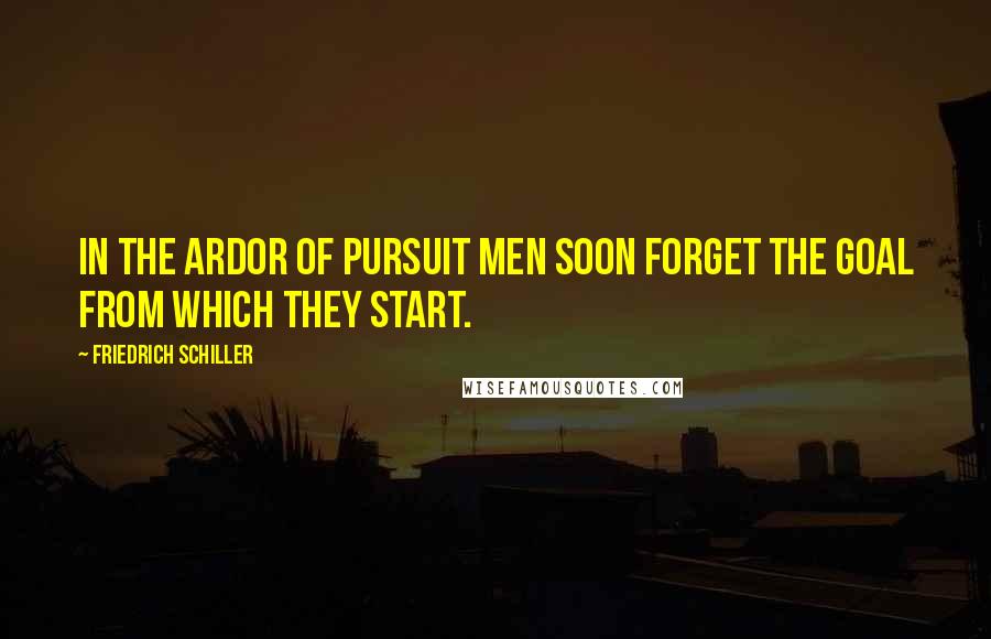 Friedrich Schiller Quotes: In the ardor of pursuit men soon forget the goal from which they start.