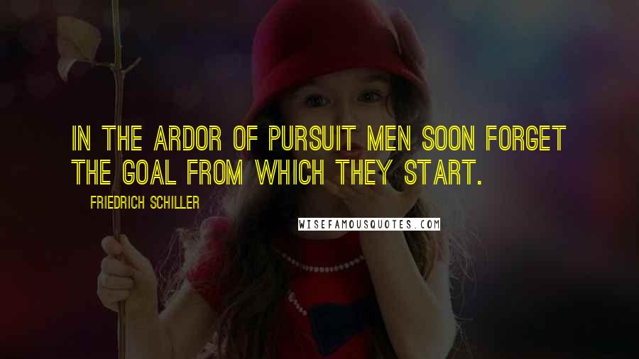 Friedrich Schiller Quotes: In the ardor of pursuit men soon forget the goal from which they start.