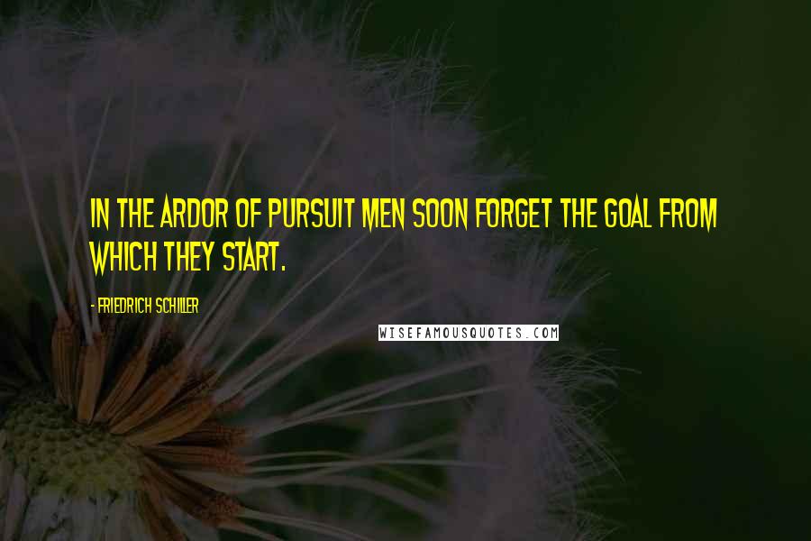 Friedrich Schiller Quotes: In the ardor of pursuit men soon forget the goal from which they start.