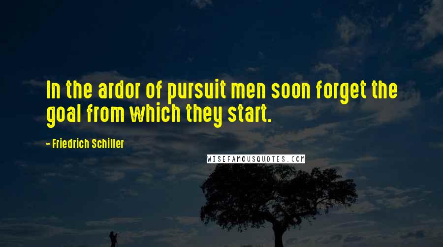 Friedrich Schiller Quotes: In the ardor of pursuit men soon forget the goal from which they start.