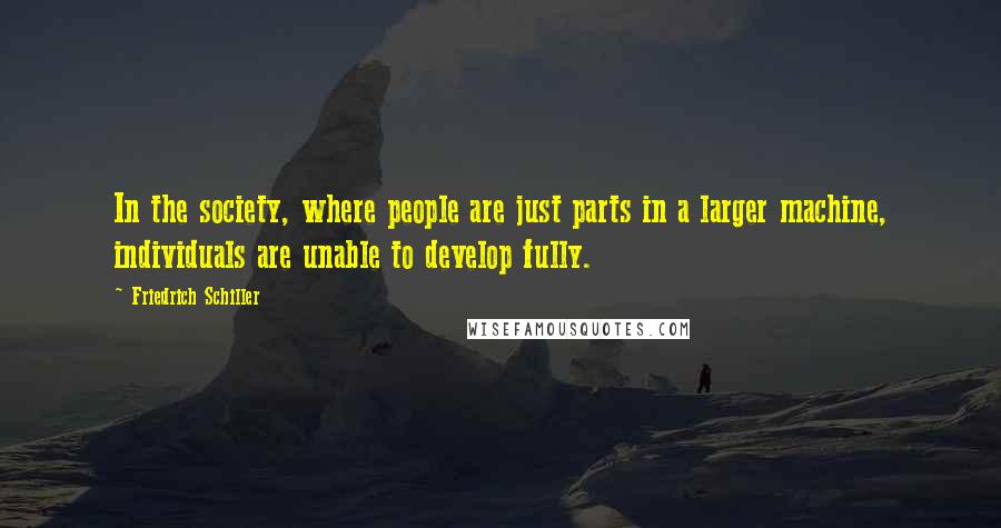 Friedrich Schiller Quotes: In the society, where people are just parts in a larger machine, individuals are unable to develop fully.