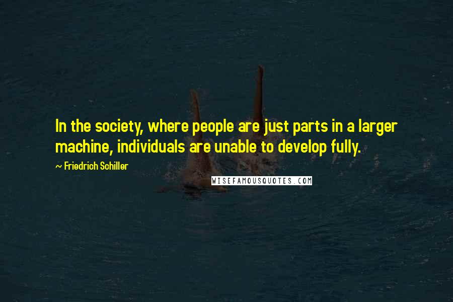 Friedrich Schiller Quotes: In the society, where people are just parts in a larger machine, individuals are unable to develop fully.
