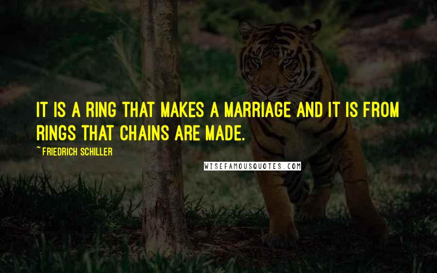 Friedrich Schiller Quotes: It is a ring that makes a marriage and it is from rings that chains are made.