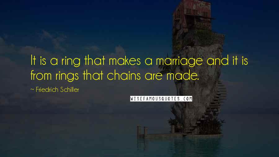 Friedrich Schiller Quotes: It is a ring that makes a marriage and it is from rings that chains are made.