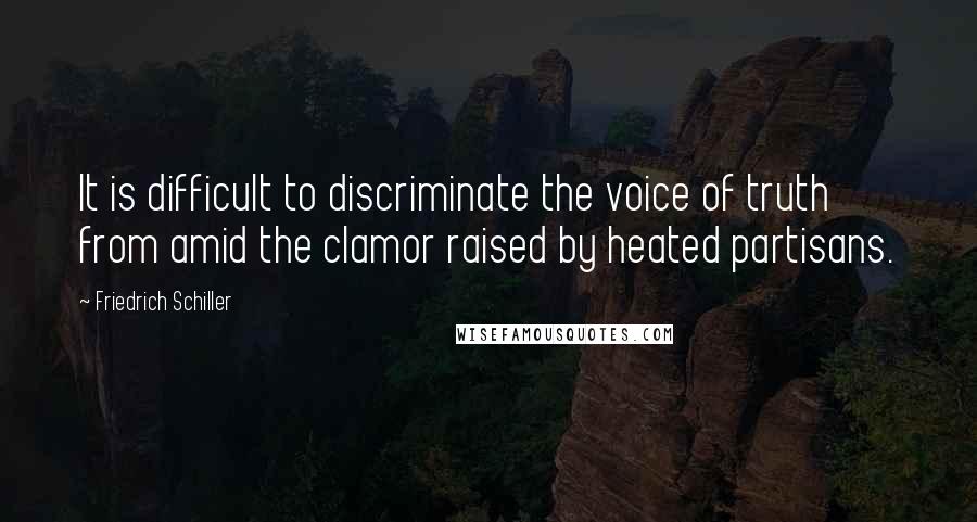 Friedrich Schiller Quotes: It is difficult to discriminate the voice of truth from amid the clamor raised by heated partisans.